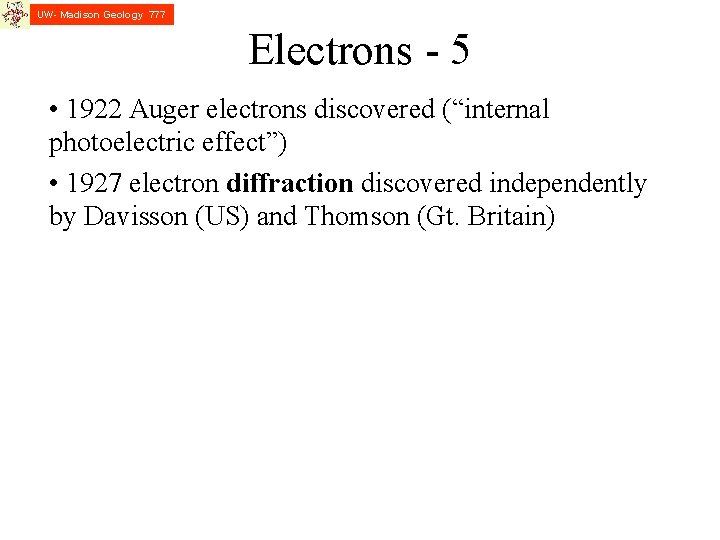 UW- Madison Geology 777 Electrons - 5 • 1922 Auger electrons discovered (“internal photoelectric