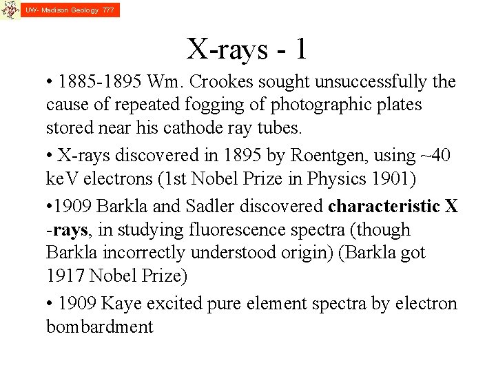 UW- Madison Geology 777 X-rays - 1 • 1885 -1895 Wm. Crookes sought unsuccessfully