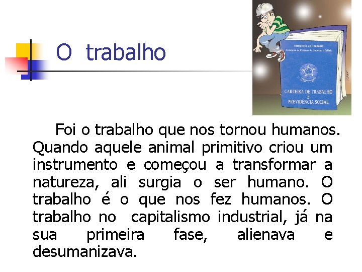 O trabalho Foi o trabalho que nos tornou humanos. Quando aquele animal primitivo criou