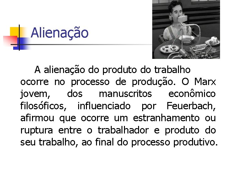 Alienação A alienação do produto do trabalho ocorre no processo de produção. O Marx