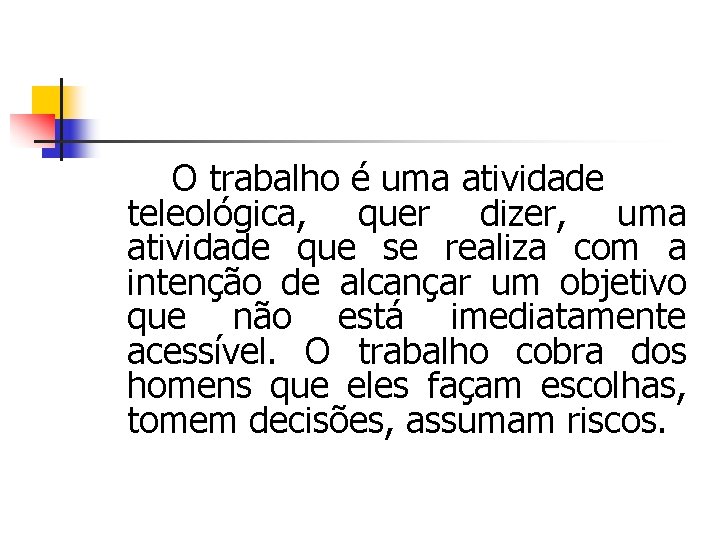 O trabalho é uma atividade teleológica, quer dizer, uma atividade que se realiza com