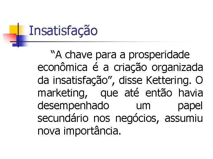 Insatisfação “A chave para a prosperidade econômica é a criação organizada da insatisfação”, disse