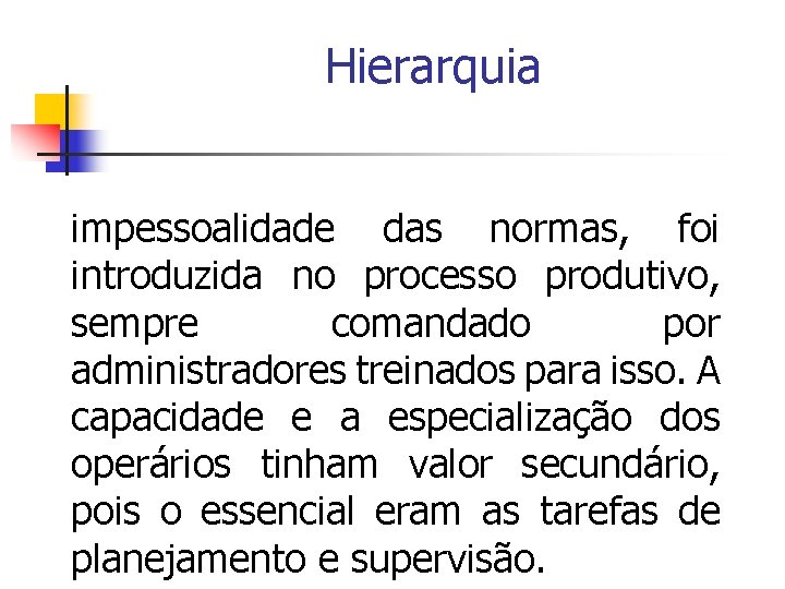 Hierarquia impessoalidade das normas, foi introduzida no processo produtivo, sempre comandado por administradores treinados