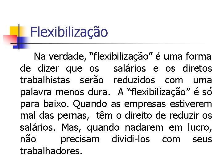 Flexibilização Na verdade, “flexibilização” é uma forma de dizer que os salários e os