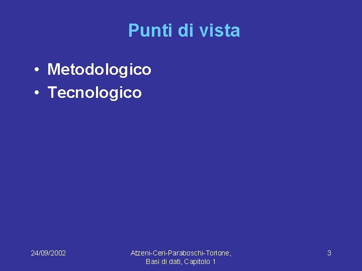 Punti di vista • Metodologico • Tecnologico 24/09/2002 Atzeni-Ceri-Paraboschi-Torlone, Basi di dati, Capitolo 1