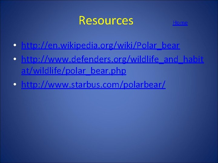  Resources Home • http: //en. wikipedia. org/wiki/Polar_bear • http: //www. defenders. org/wildlife_and_habit at/wildlife/polar_bear.