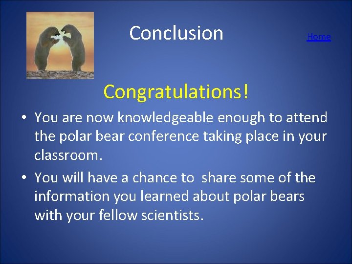 Conclusion Home Congratulations! • You are now knowledgeable enough to attend the polar bear