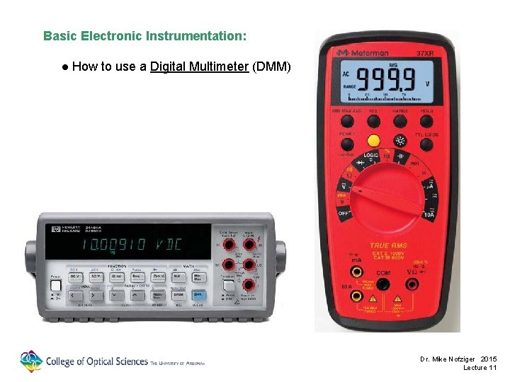 Basic Electronic Instrumentation: ● How to use a Digital Multimeter (DMM) Dr. Mike Nofziger