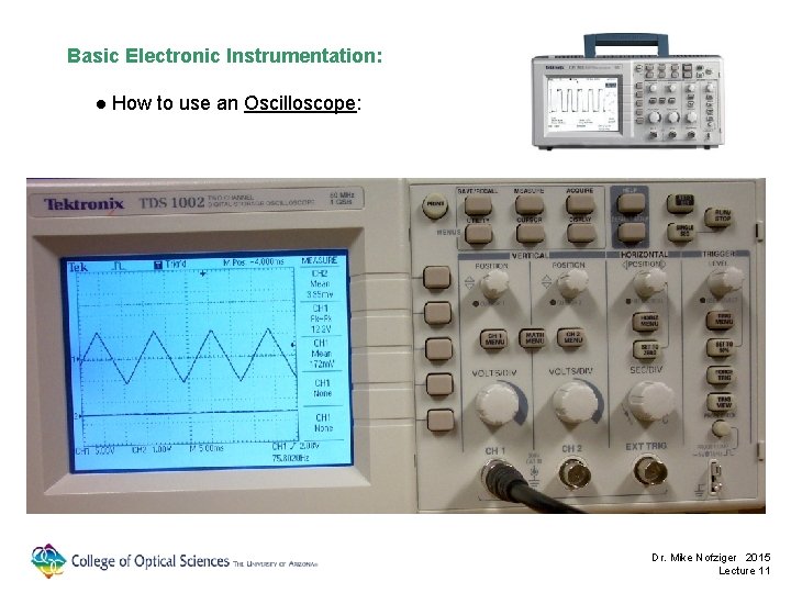 Basic Electronic Instrumentation: ● How to use an Oscilloscope: Dr. Mike Nofziger 2015 Lecture