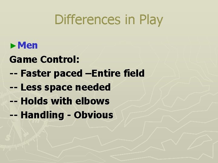 Differences in Play ► Men Game Control: -- Faster paced –Entire field -- Less