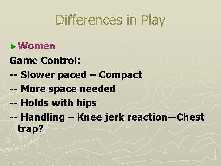 Differences in Play ► Women Game Control: -- Slower paced – Compact -- More