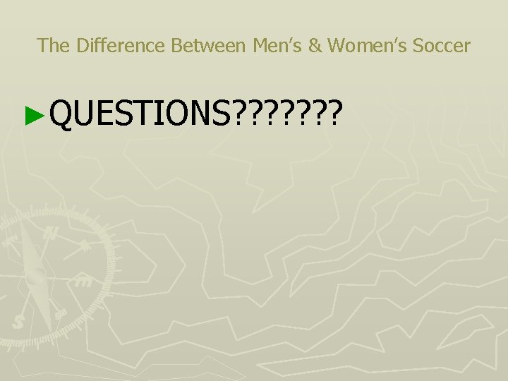 The Difference Between Men’s & Women’s Soccer ►QUESTIONS? ? ? ? 