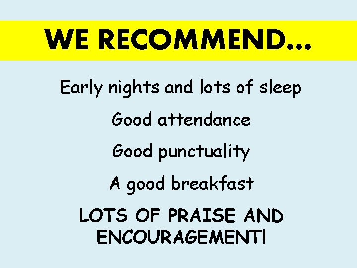 WE RECOMMEND… Early nights and lots of sleep Good attendance Good punctuality A good