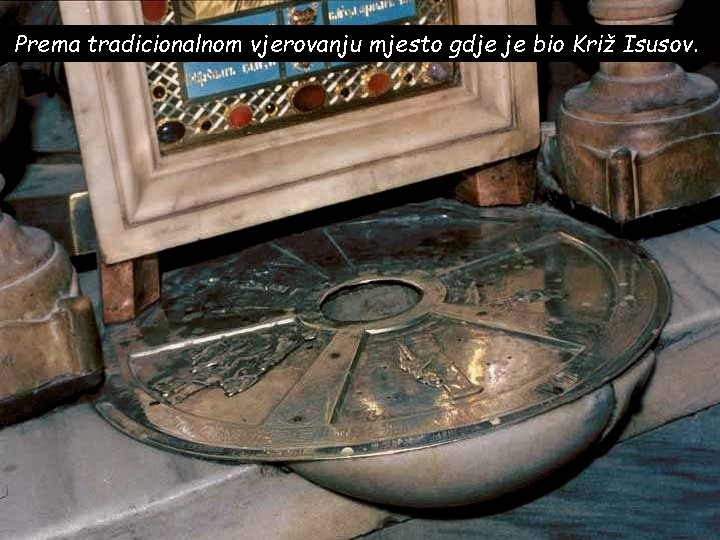 Prema tradicionalnom vjerovanju mjesto gdje je bio Križ Isusov. 