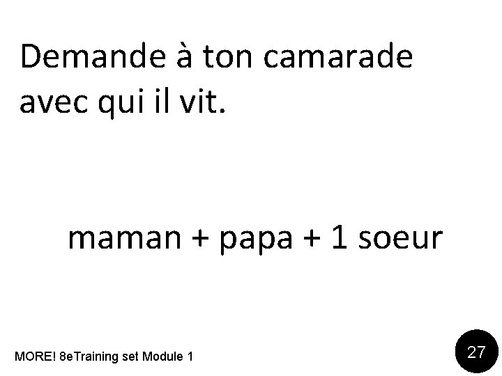 Demande à ton camarade avec qui il vit. maman + papa + 1 soeur