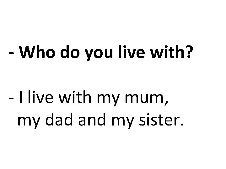 - Who do you live with? - I live with my mum, my dad
