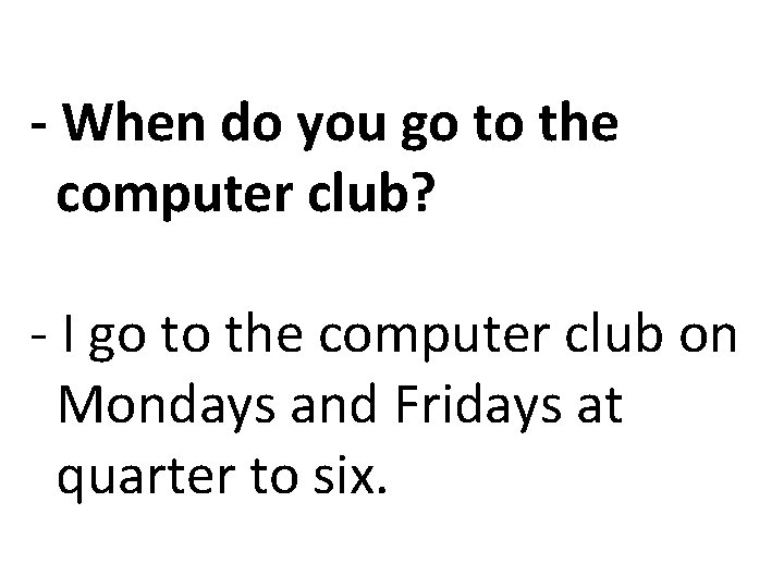 - When do you go to the computer club? - I go to the