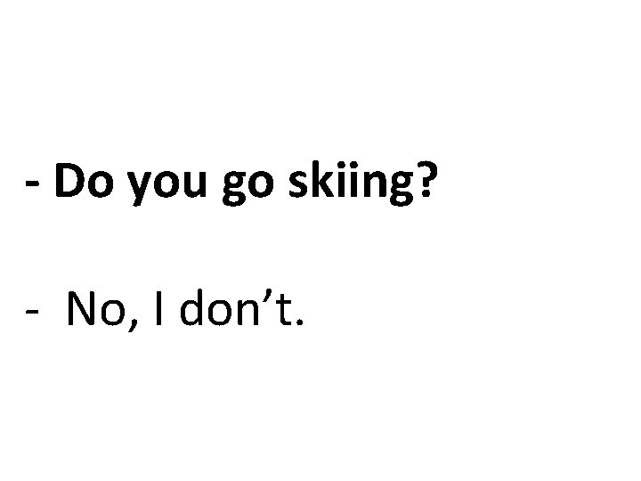 - Do you go skiing? - No, I don’t. 