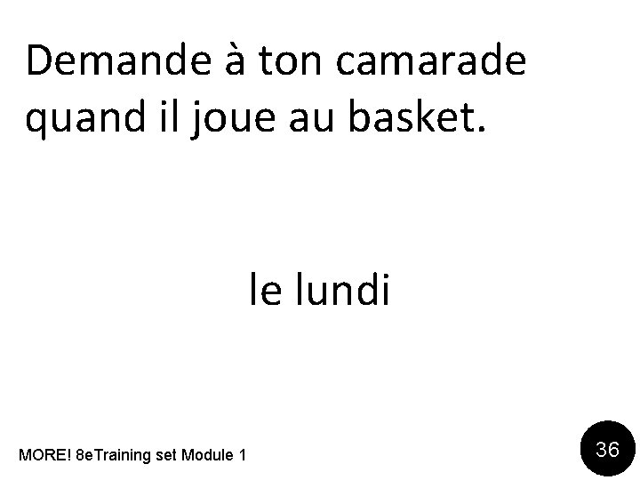 Demande à ton camarade quand il joue au basket. le lundi MORE! 8 e.