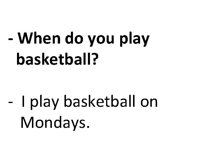 - When do you play basketball? - I play basketball on Mondays. 