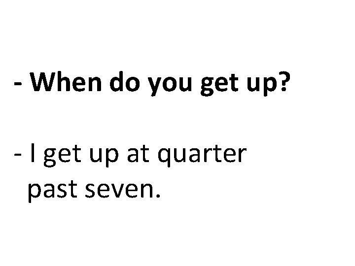 - When do you get up? - I get up at quarter past seven.