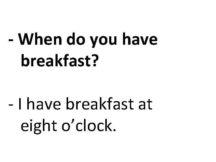- When do you have breakfast? - I have breakfast at eight o’clock. 