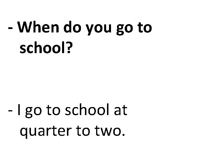 - When do you go to school? - I go to school at quarter