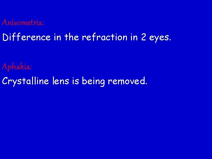 Anisometria: Difference in the refraction in 2 eyes. Aphakia: Crystalline lens is being removed.