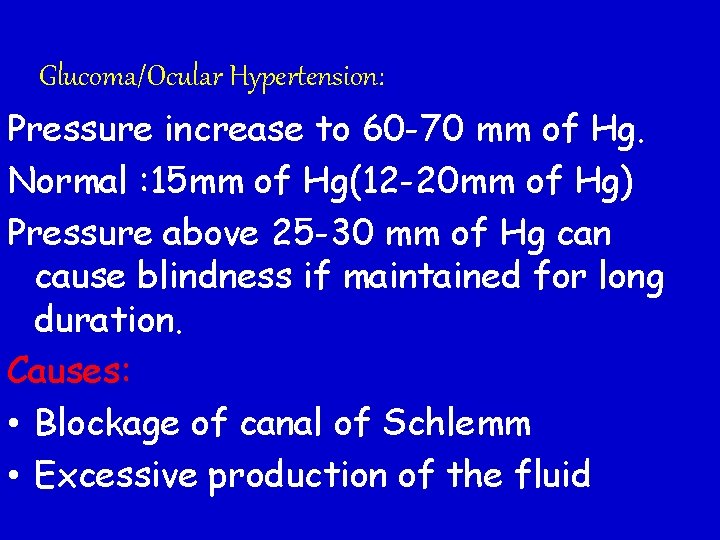 Glucoma/Ocular Hypertension: Pressure increase to 60 -70 mm of Hg. Normal : 15 mm