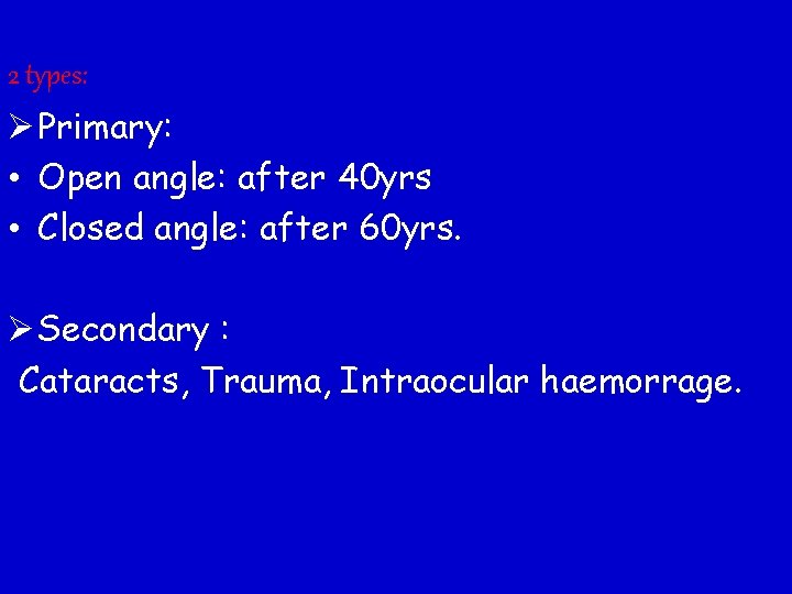 2 types: Ø Primary: • Open angle: after 40 yrs • Closed angle: after