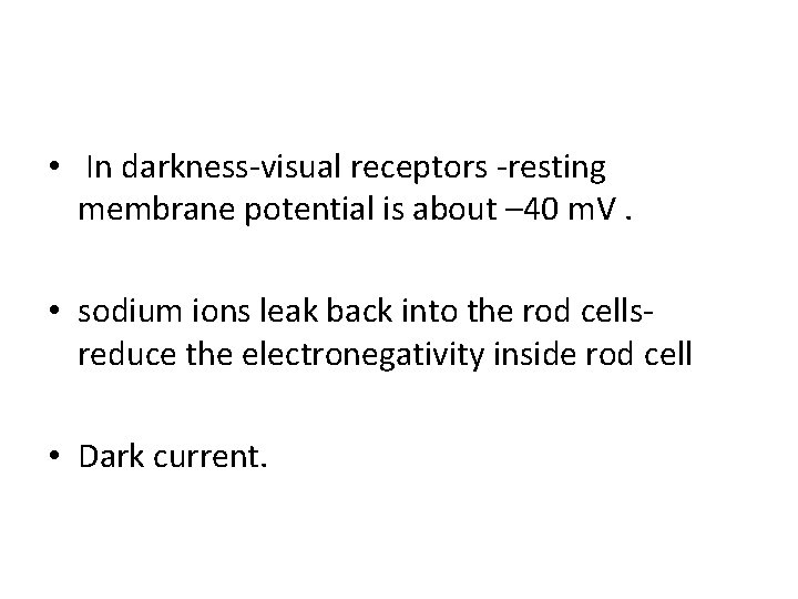  • In darkness-visual receptors -resting membrane potential is about – 40 m. V.