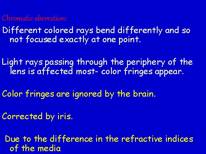 Chromatic aberration: Different colored rays bend differently and so not focused exactly at one