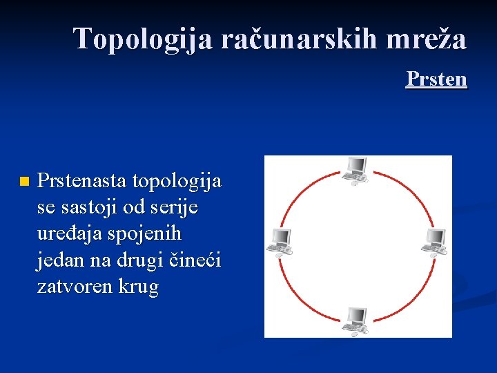 Topologija računarskih mreža Prsten n Prstenasta topologija se sastoji od serije uređaja spojenih jedan