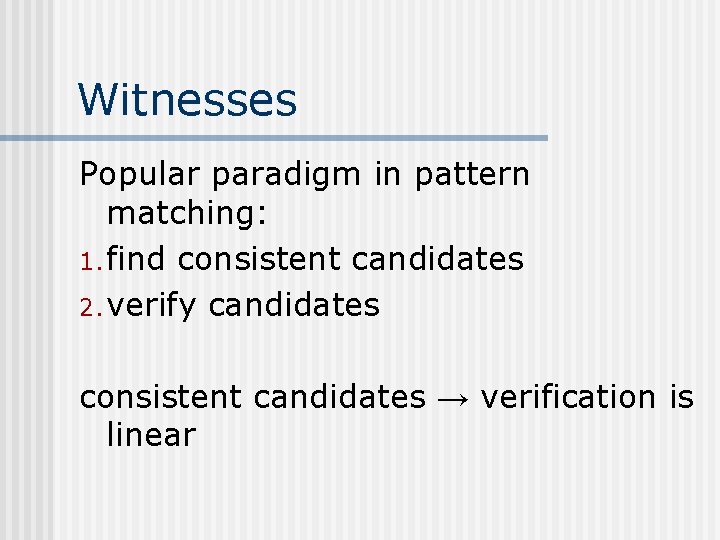 Witnesses Popular paradigm in pattern matching: 1. find consistent candidates 2. verify candidates consistent