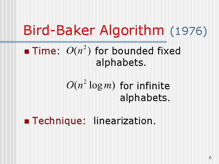 Bird-Baker Algorithm (1976) n Time: for bounded fixed alphabets. for infinite alphabets. n Technique: