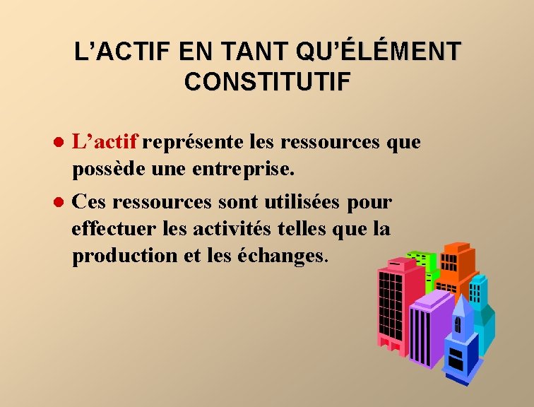 L’ACTIF EN TANT QU’ÉLÉMENT CONSTITUTIF L’actif représente les ressources que possède une entreprise. l