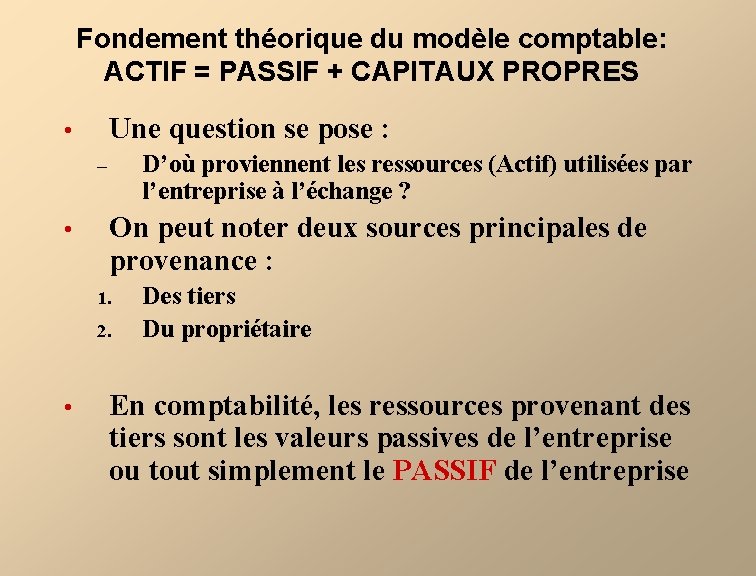 Fondement théorique du modèle comptable: ACTIF = PASSIF + CAPITAUX PROPRES Une question se