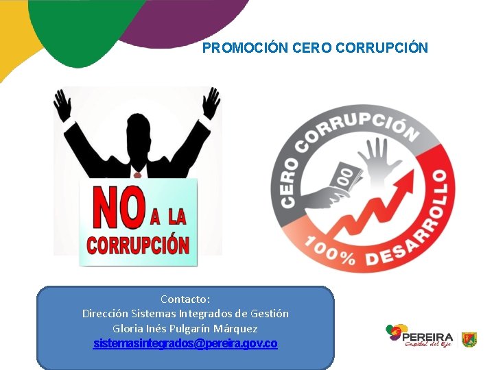 PROMOCIÓN CERO CORRUPCIÓN Contacto: Dirección Sistemas Integrados de Gestión Gloria Inés Pulgarín Márquez sistemasintegrados@pereira.