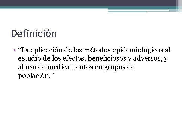 Definición • “La aplicación de los métodos epidemiológicos al estudio de los efectos, beneficiosos