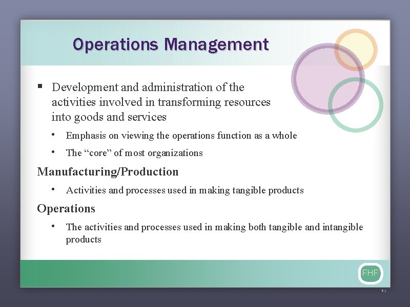 Operations Management § Development and administration of the activities involved in transforming resources into