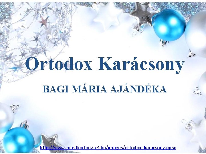 Ortodox Karácsony BAGI MÁRIA AJÁNDÉKA http: //www. muvtkorhmv. x 3. hu/images/ortodox_karacsony. ppsx 