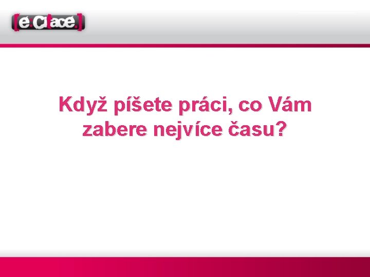 Když píšete práci, co Vám zabere nejvíce času? 