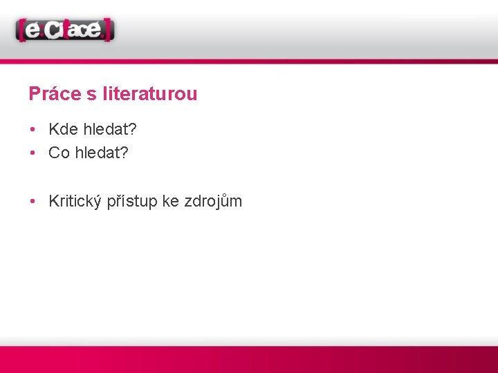 Práce s literaturou • Kde hledat? • Co hledat? • Kritický přístup ke zdrojům