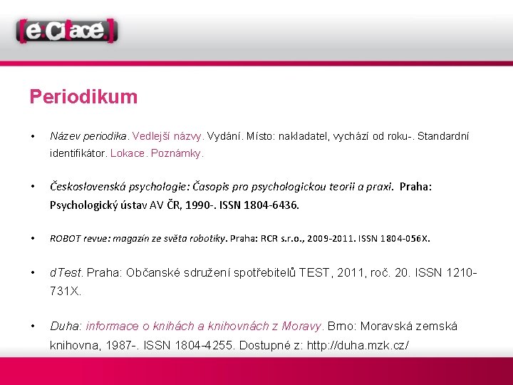 Periodikum • Název periodika. Vedlejší názvy. Vydání. Místo: nakladatel, vychází od roku-. Standardní identifikátor.