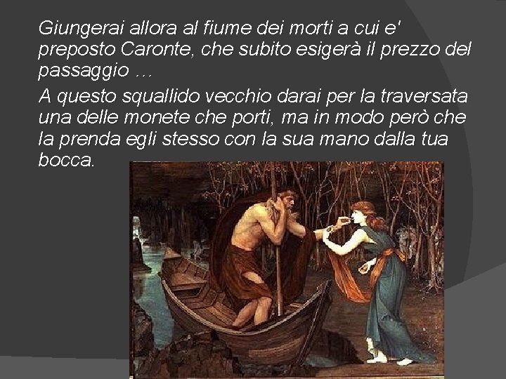 Giungerai allora al fiume dei morti a cui e' preposto Caronte, che subito esigerà