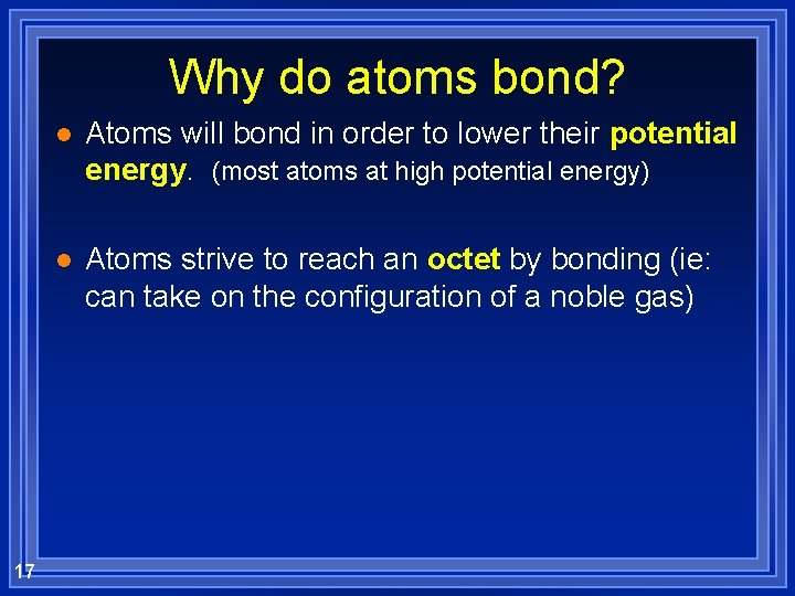 Why do atoms bond? 17 l Atoms will bond in order to lower their