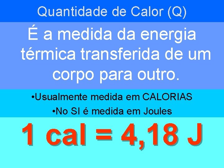 Quantidade de Calor (Q) É a medida da energia térmica transferida de um corpo
