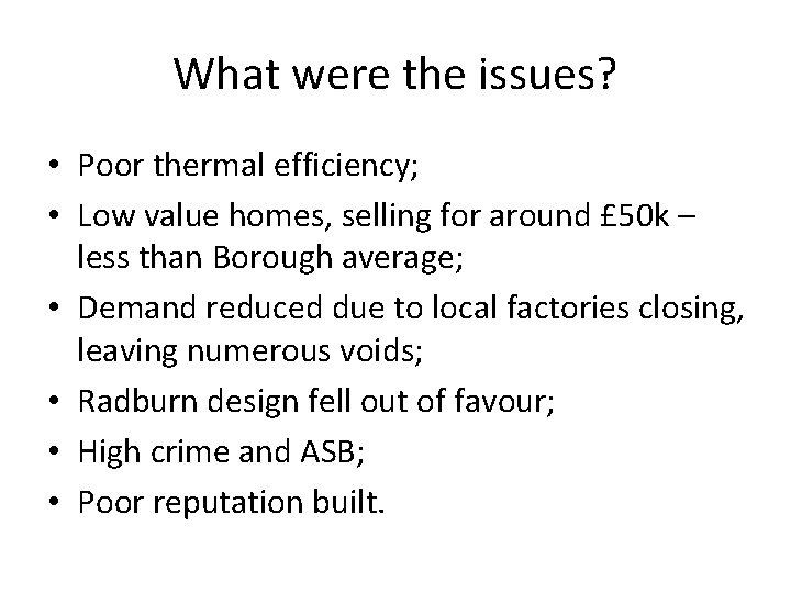 What were the issues? • Poor thermal efficiency; • Low value homes, selling for