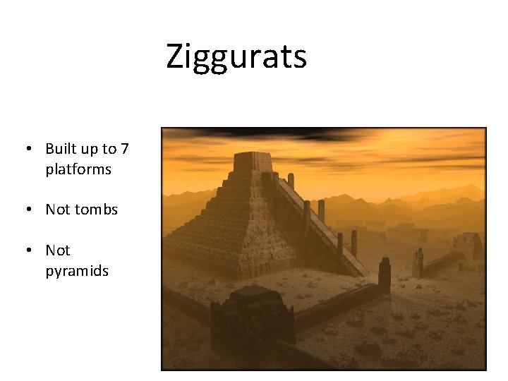 Ziggurats • Built up to 7 platforms • Not tombs • Not pyramids 