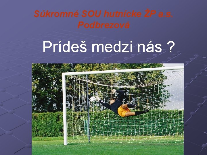 Súkromné SOU hutnícke ŽP a. s. Podbrezová Prídeš medzi nás ? 